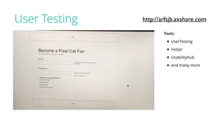 User Testing
Tools:
• UserTesting
• HotJar
• UsabilityHub
• and many more
http://arfsjb.axshare.com
 