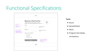 Functional Speciﬁcations
Tools:
• Axure
• Spreadsheets
• Word
• Program that allows
annotations
 