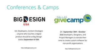 Conferences & Camps
On September 30th - October
2nd Developers, Designers, and
Project Managers to donate their
time to create custom software for
non-proﬁt organizations
http://dallasgivecamp.com
UX, Developers, Content Strategist
- anyone who touches a digital
product should be at Big Design
Dallas September 8-10th
http://dallasgivecamp.com
 
