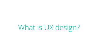 What is UX design?
 