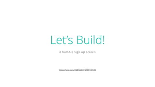 Let’s Build!
A humble sign up screen
https://vine.co/u/1281440315190149120
 