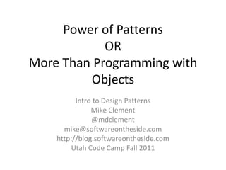 Power of PatternsORMore Than Programming with Objects Intro to Design Patterns Mike Clement @mdclement mike@softwareontheside.com http://blog.softwareontheside.com Utah Code Camp Fall 2011 