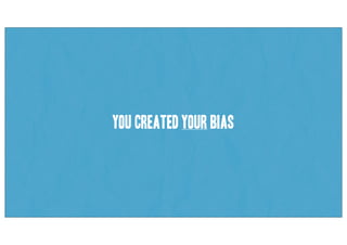 You created YOUR bias
 