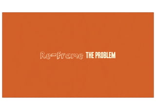 Re-Frame the Problem
 