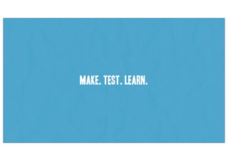 make. test. learn.
 