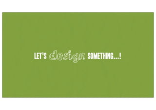 Let’s design something...!
 