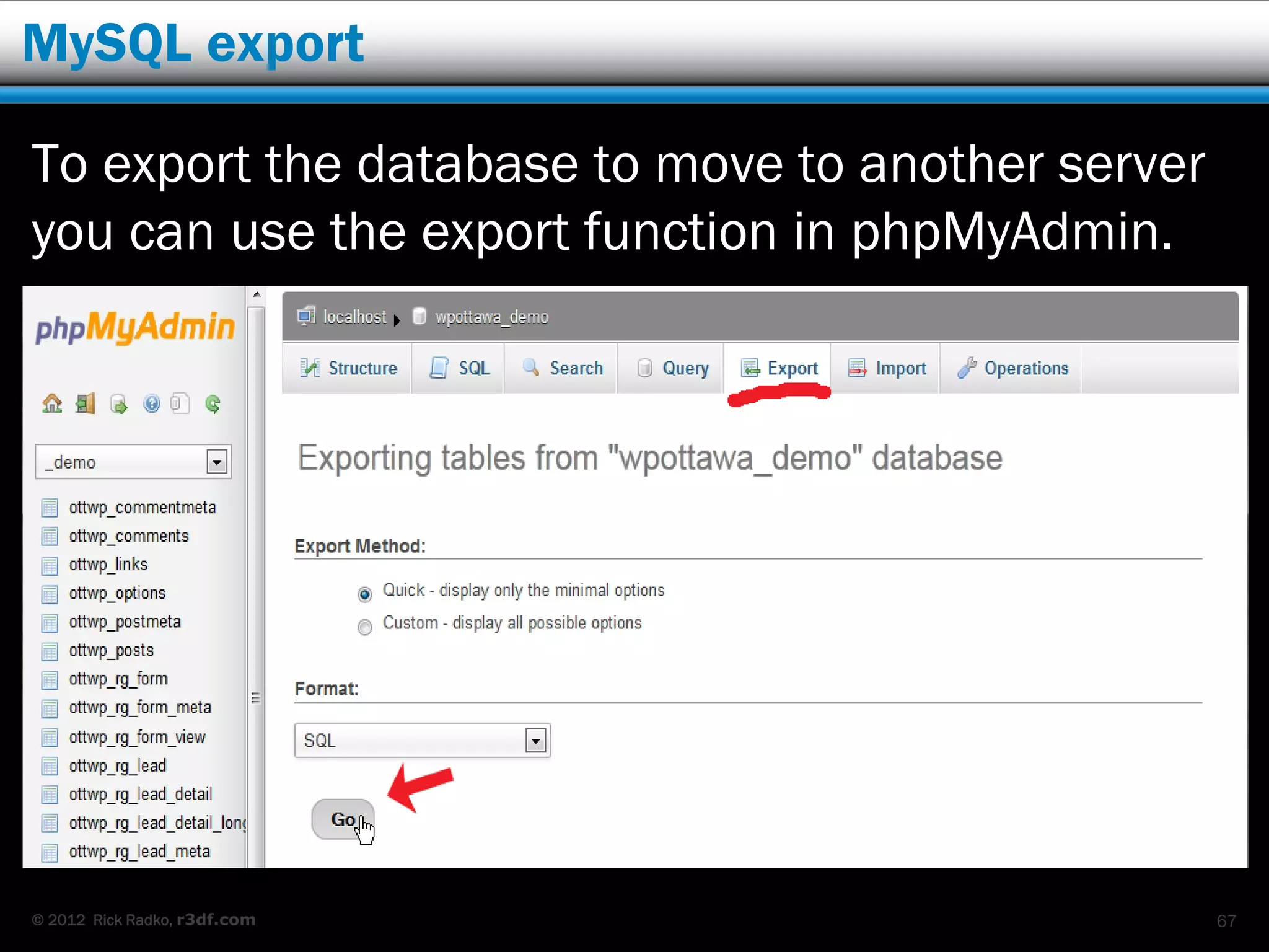 MySQL export

To export the database to move to another server
you can use the export function in phpMyAdmin.




© 2012 Rick Radko, r3df.com                        67
 