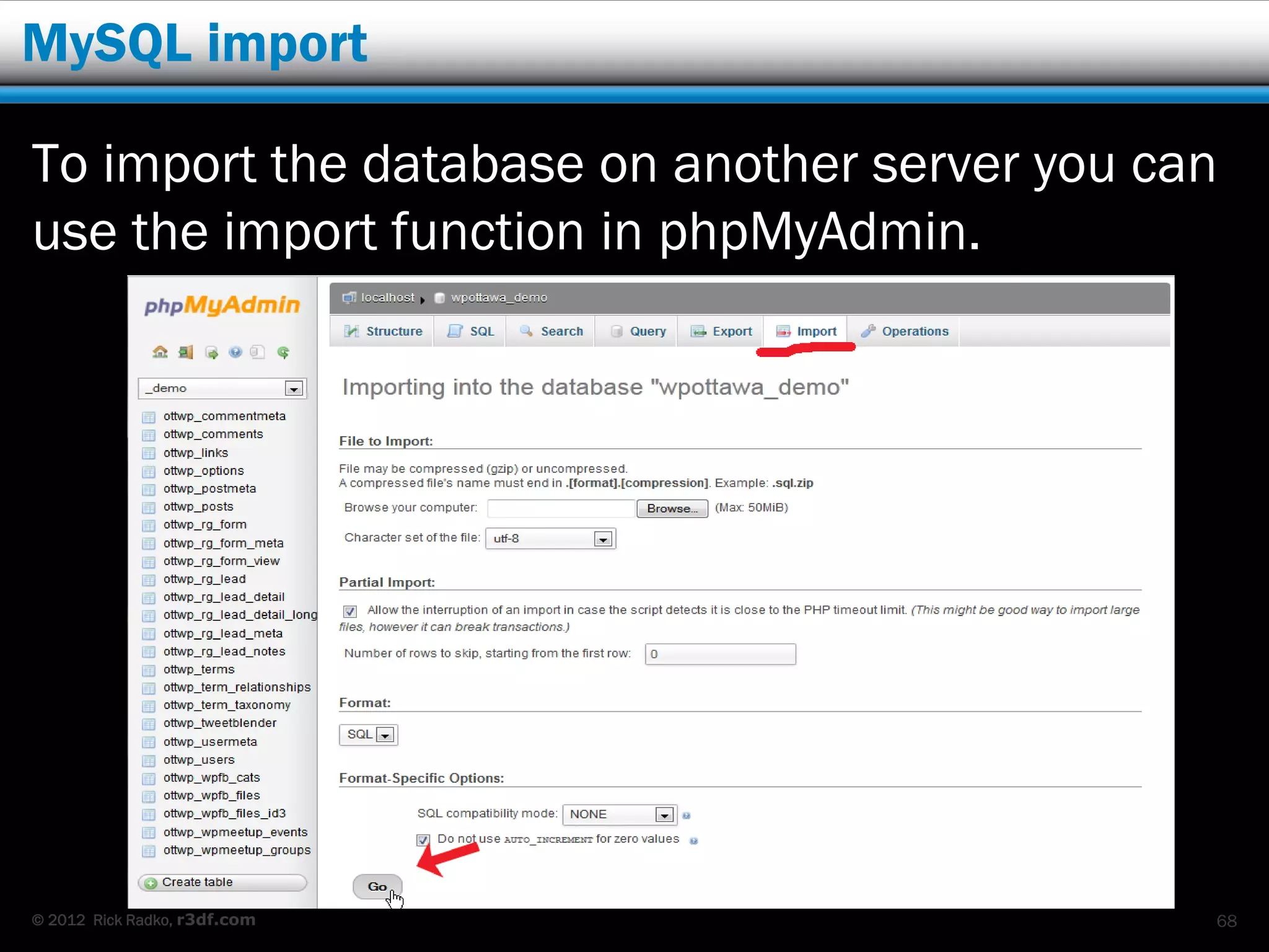 MySQL import

To import the database on another server you can
use the import function in phpMyAdmin.




© 2012 Rick Radko, r3df.com                    68
 