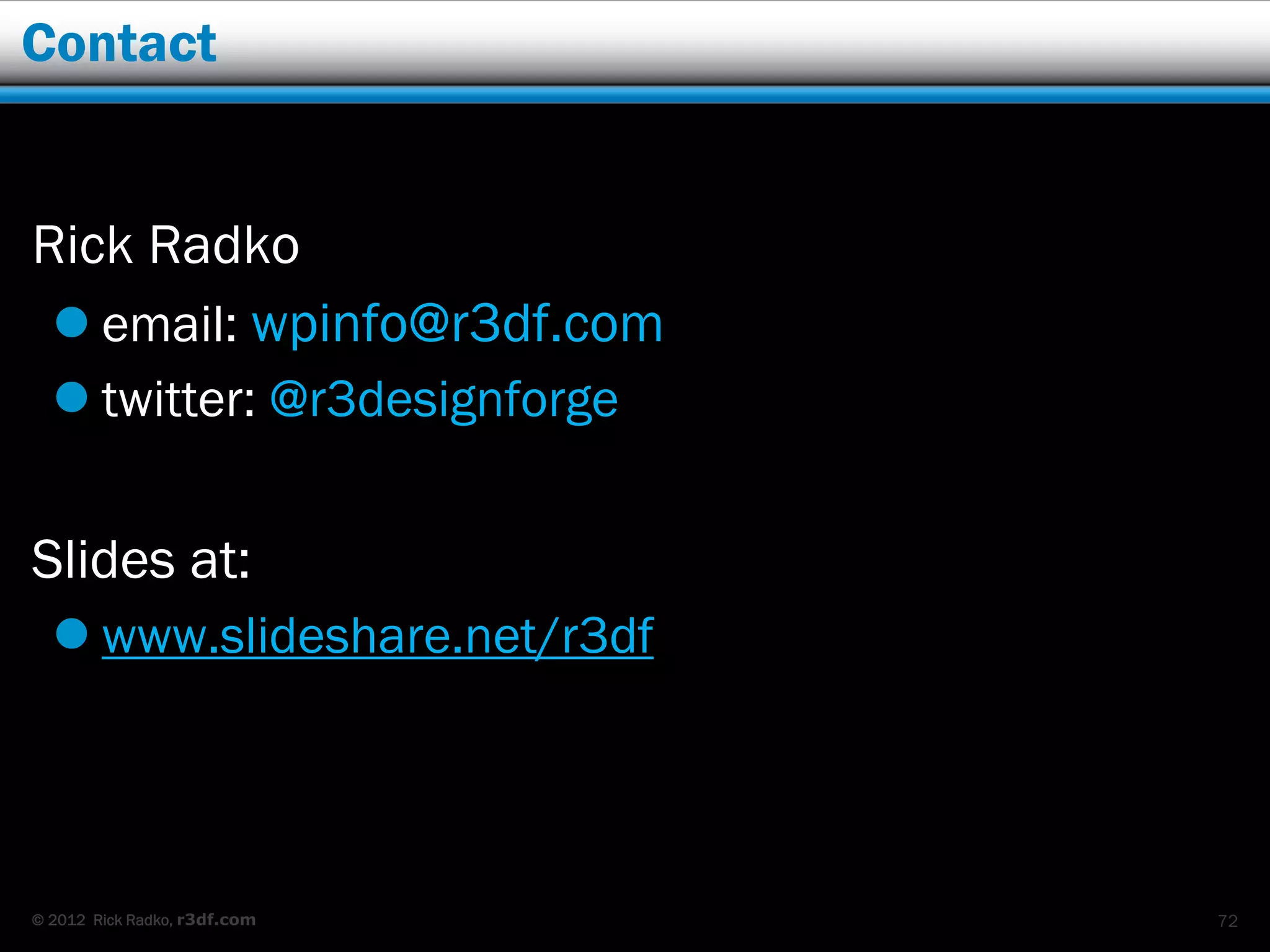 Contact


Rick Radko
  email: wpinfo@r3df.com
   twitter: @r3designforge


Slides at:
   www.slideshare.net/r3df




© 2012 Rick Radko, r3df.com   72
 