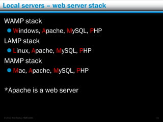 Local servers – web server stack

WAMP stack
   Windows, Apache, MySQL, PHP
LAMP stack
   Linux, Apache, MySQL, PHP
MAMP stack
   Mac, Apache, MySQL, PHP

*Apache is a web server


© 2012 Rick Radko, r3df.com        26
 