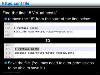 Httpd.conf file

Find the line “# Virtual hosts”
   remove the “#” from the start of the line below.




                              to




   Save the file. (You may need to alter permissions
    to be able to save it.)
© 2012 Rick Radko, r3df.com                             57
 