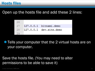 Hosts files

Open up the hosts file and add these 2 lines:




   Tells your computer that the 2 virtual hosts are on
    your computer.

Save the hosts file. (You may need to alter
permissions to be able to save it)
© 2012 Rick Radko, r3df.com                               63
 