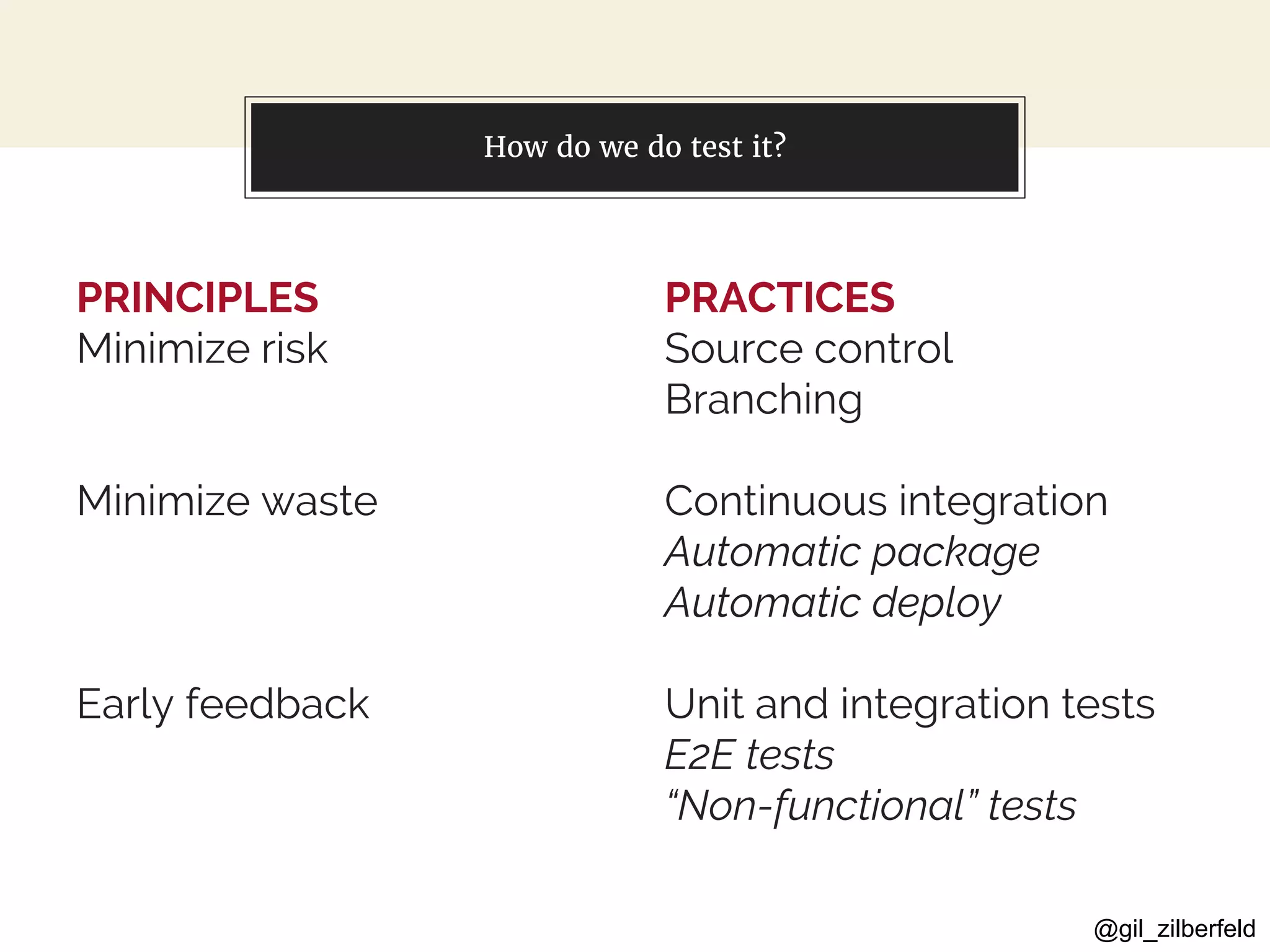 @gil_zilberfeld
PRINCIPLES
Minimize risk
Minimize waste
Early feedback
You can also split your content
PRACTICES
Source control
Branching
Continuous integration
Automatic package
Automatic deploy
Unit and integration tests
E2E tests
“Non-functional” tests
How do we do test it?
 