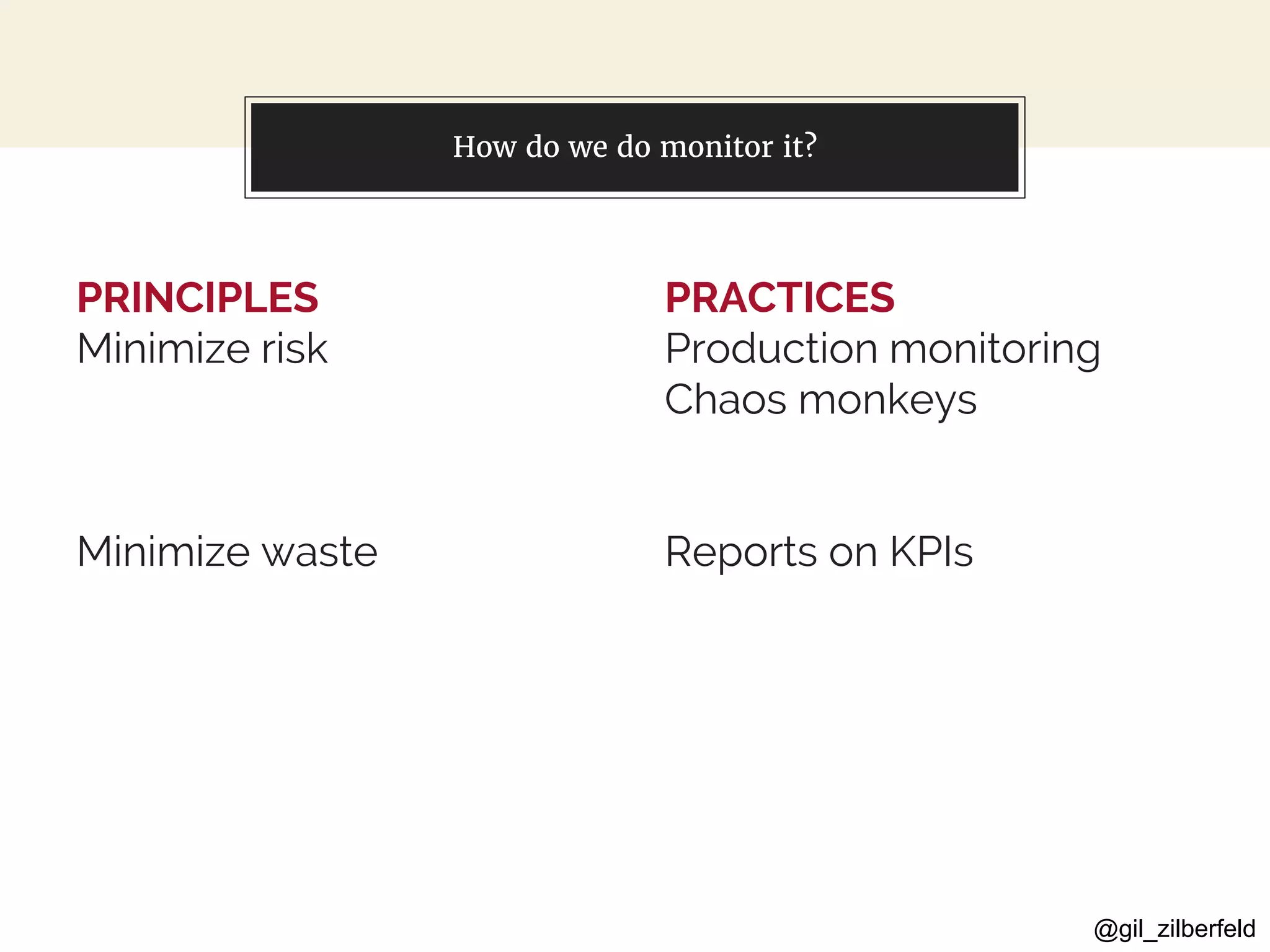 @gil_zilberfeld
PRINCIPLES
Minimize risk
Minimize waste
You can also split your content
PRACTICES
Production monitoring
Chaos monkeys
Reports on KPIs
How do we do monitor it?
 