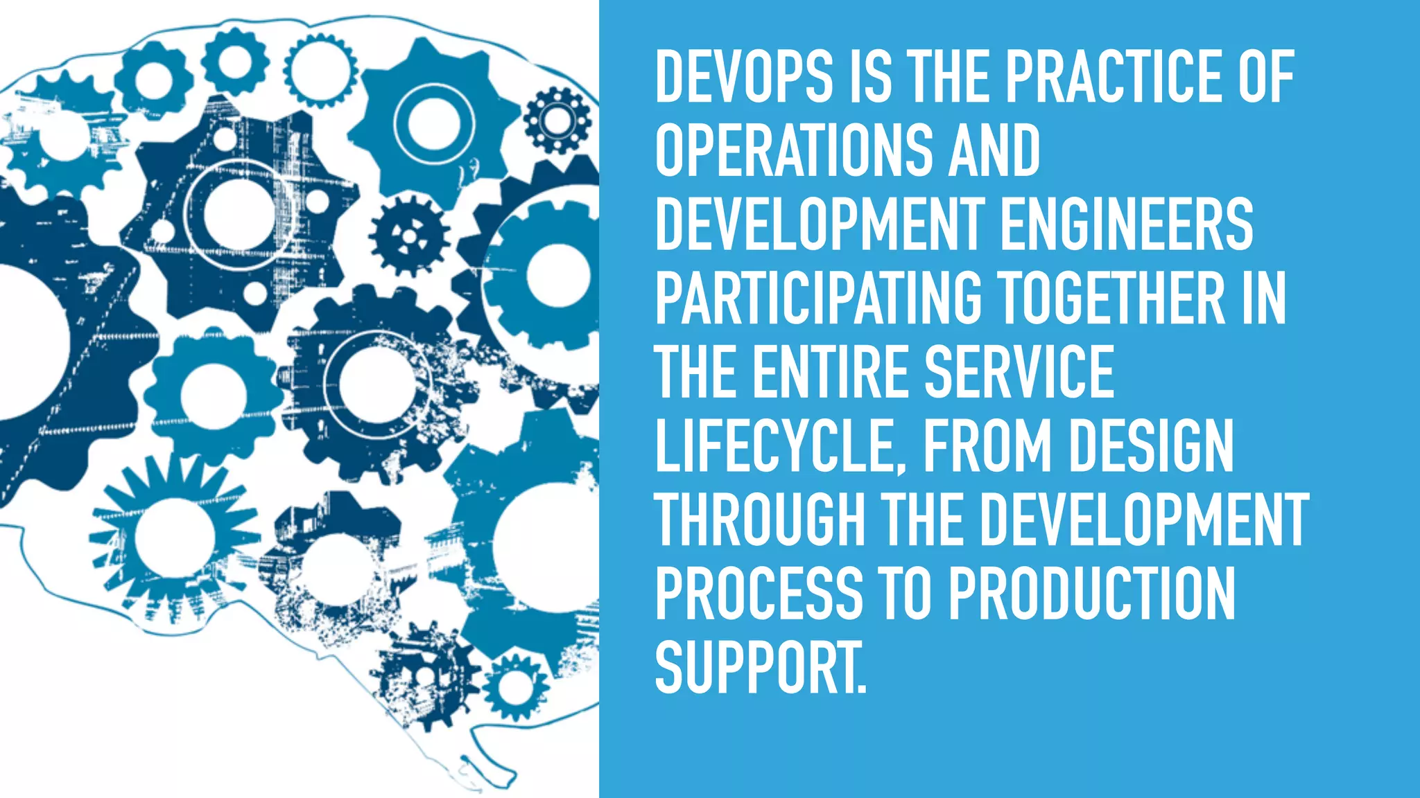 DEVOPS IS THE PRACTICE OF
OPERATIONS AND
DEVELOPMENT ENGINEERS
PARTICIPATING TOGETHER IN
THE ENTIRE SERVICE
LIFECYCLE, FROM DESIGN
THROUGH THE DEVELOPMENT
PROCESS TO PRODUCTION
SUPPORT.
 