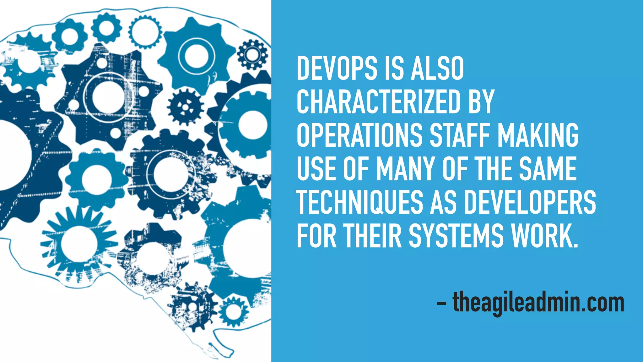 DEVOPS IS ALSO
CHARACTERIZED BY
OPERATIONS STAFF MAKING
USE OF MANY OF THE SAME
TECHNIQUES AS DEVELOPERS
FOR THEIR SYSTEMS WORK.
- theagileadmin.com
 