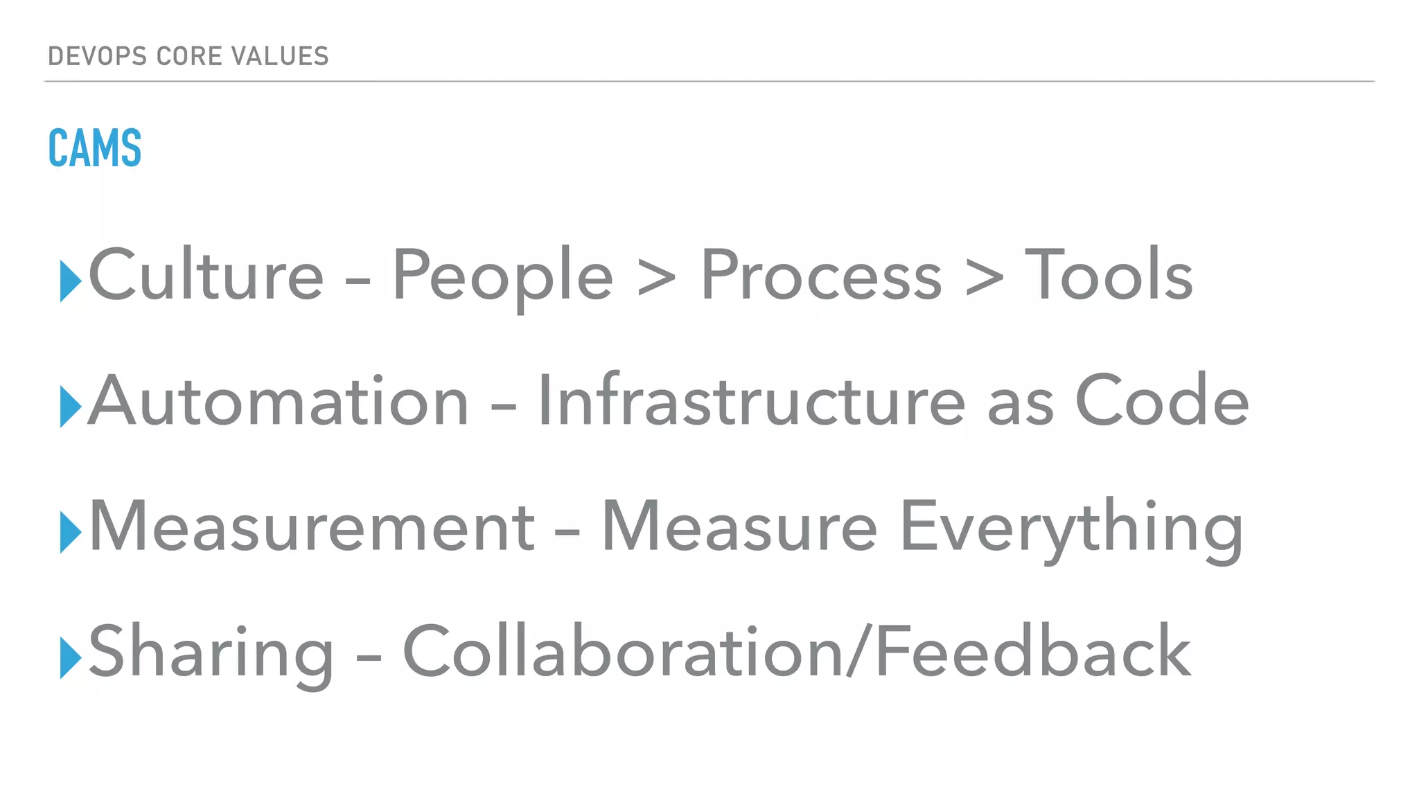 DEVOPS CORE VALUES
CAMS
▸Culture – People > Process > Tools
▸Automation – Infrastructure as Code
▸Measurement – Measure Everything
▸Sharing – Collaboration/Feedback
 