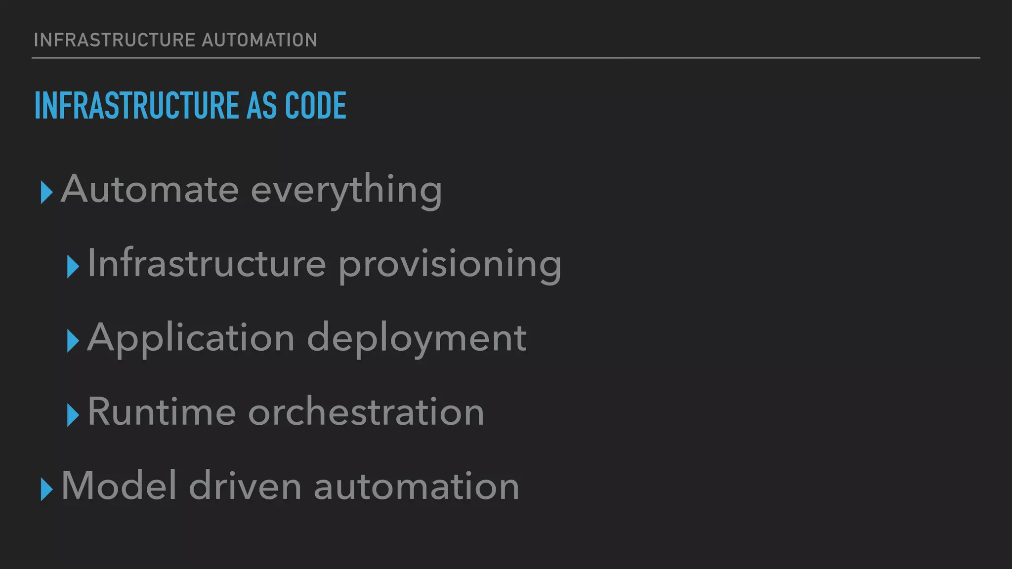 INFRASTRUCTURE AUTOMATION
INFRASTRUCTURE AS CODE
▸Automate everything
▸Infrastructure provisioning
▸Application deployment
▸Runtime orchestration
▸Model driven automation
 