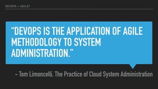 “DEVOPS IS THE APPLICATION OF AGILE
METHODOLOGY TO SYSTEM
ADMINISTRATION.”
- Tom Limoncelli, The Practice of Cloud System Administration
DEVOPS = AGILE?
 