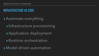 INFRASTRUCTURE AUTOMATION
INFRASTRUCTURE AS CODE
▸Automate everything
▸Infrastructure provisioning
▸Application deployment
▸Runtime orchestration
▸Model driven automation
 