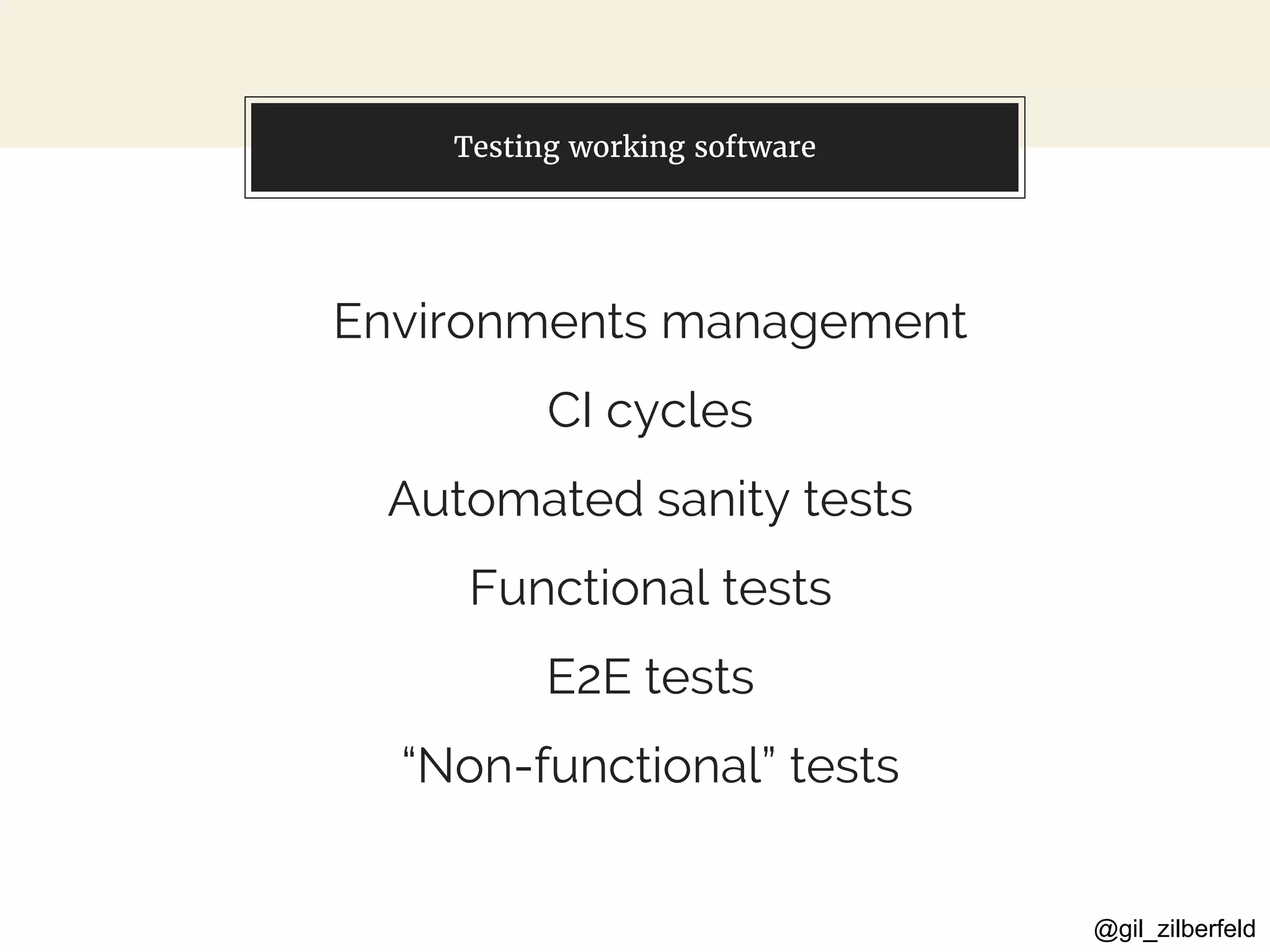 @gil_zilberfeld
You can also split your content
Environments management
CI cycles
Automated sanity tests
Functional tests
E2E tests
“Non-functional” tests
Testing working software
 