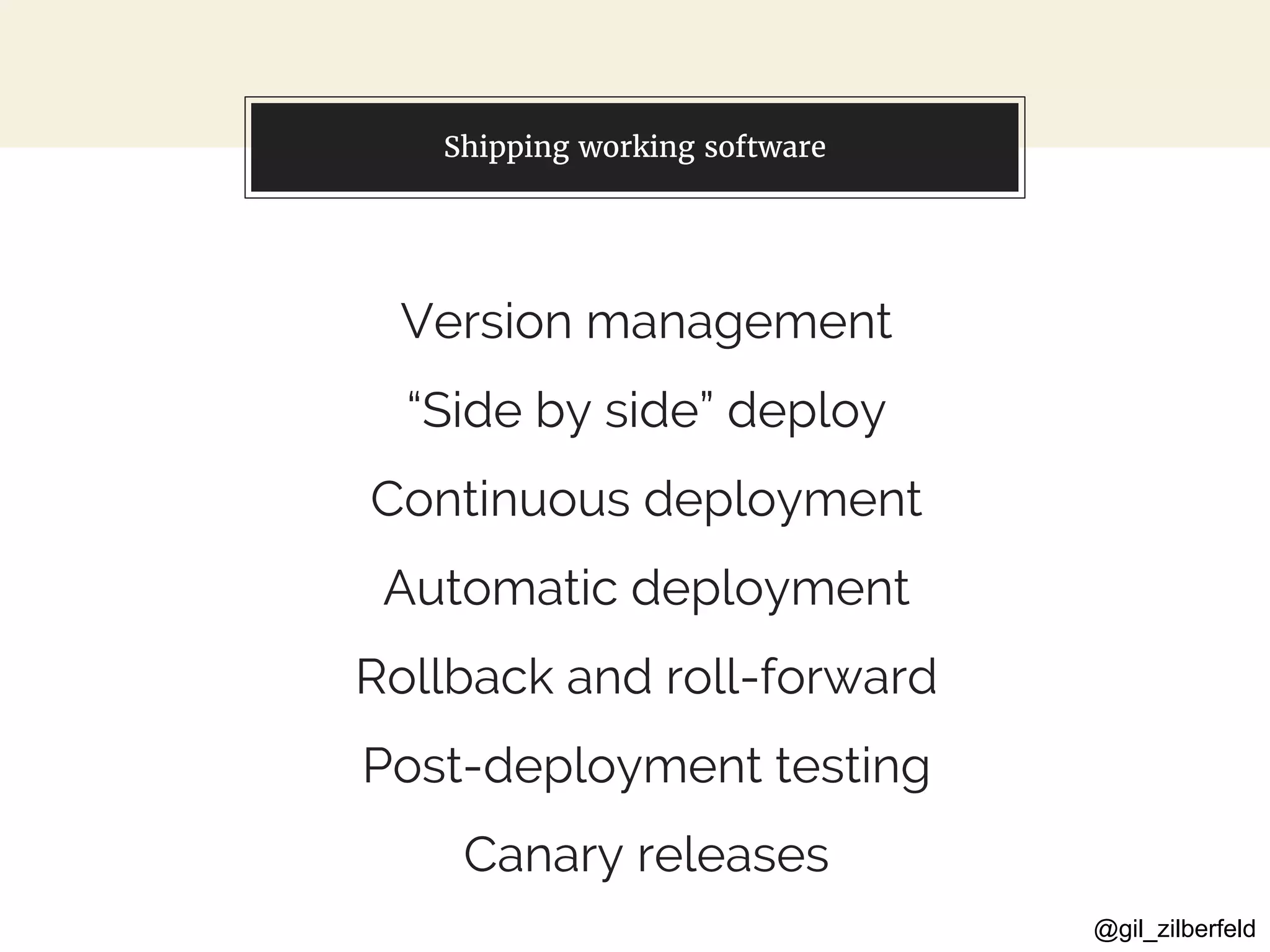 @gil_zilberfeld
You can also split your content
Version management
“Side by side” deploy
Continuous deployment
Automatic deployment
Rollback and roll-forward
Post-deployment testing
Canary releases
Shipping working software
 