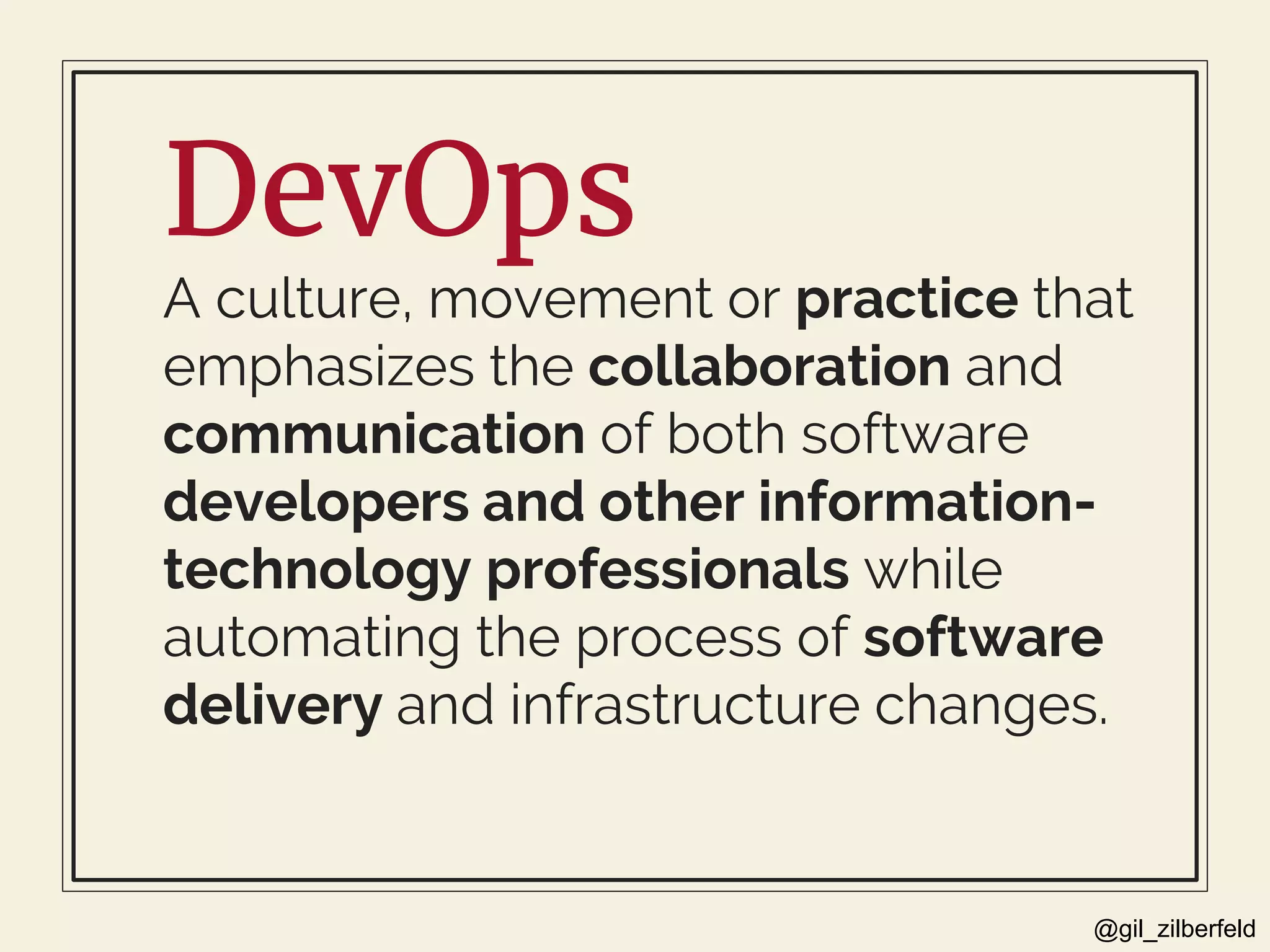 @gil_zilberfeld
DevOps
A culture, movement or practice that
emphasizes the collaboration and
communication of both software
developers and other information-
technology professionals while
automating the process of software
delivery and infrastructure changes.
 