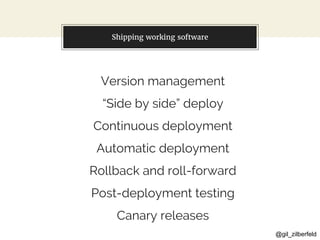 @gil_zilberfeld
You can also split your content
Version management
“Side by side” deploy
Continuous deployment
Automatic deployment
Rollback and roll-forward
Post-deployment testing
Canary releases
Shipping working software
 