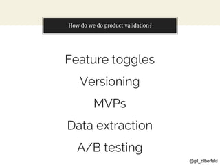 @gil_zilberfeld
You can also split your content
Feature toggles
Versioning
MVPs
Data extraction
A/B testing
How do we do product validation?
 