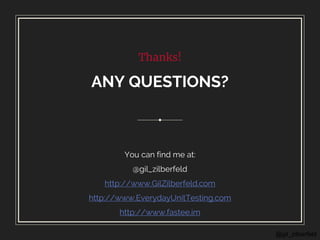 @gil_zilberfeld
Thanks!
ANY QUESTIONS?
You can find me at:
@gil_zilberfeld
http://www.GilZilberfeld.com
http://www.EverydayUnitTesting.com
http://www.fastee.im
 