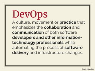 @gil_zilberfeld
DevOps
A culture, movement or practice that
emphasizes the collaboration and
communication of both softwar...