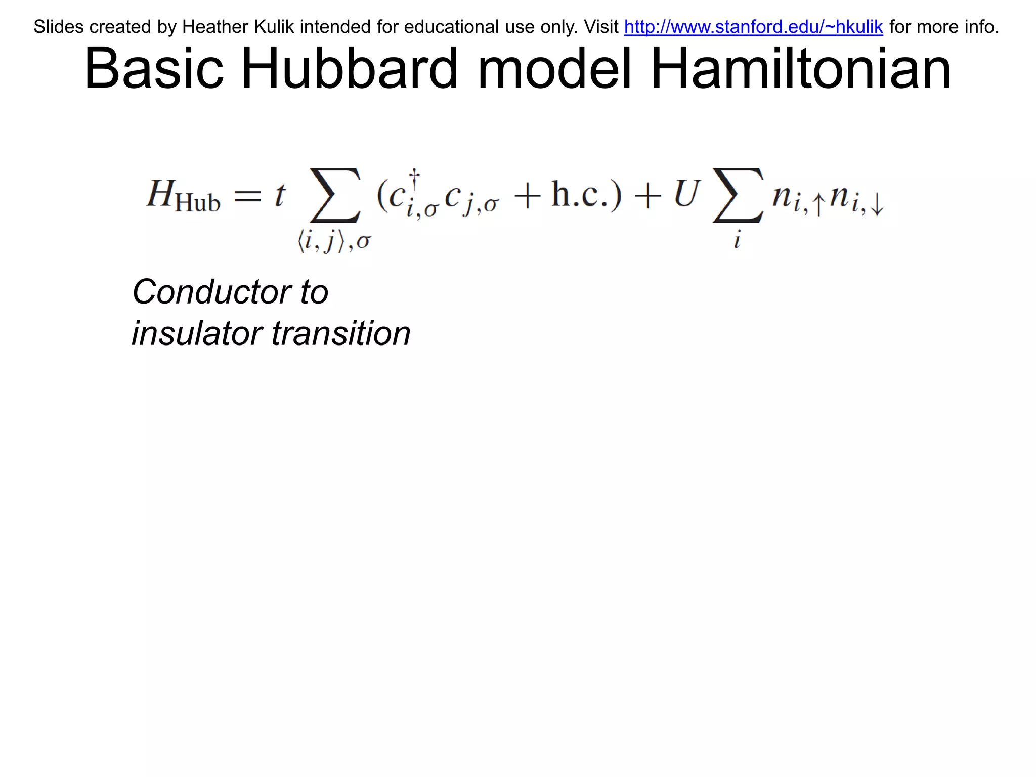 Slides created by Heather Kulik intended for educational use only. Visit http://www.stanford.edu/~hkulik for more info.

      Basic Hubbard model Hamiltonian


           Conductor to
           insulator transition
 