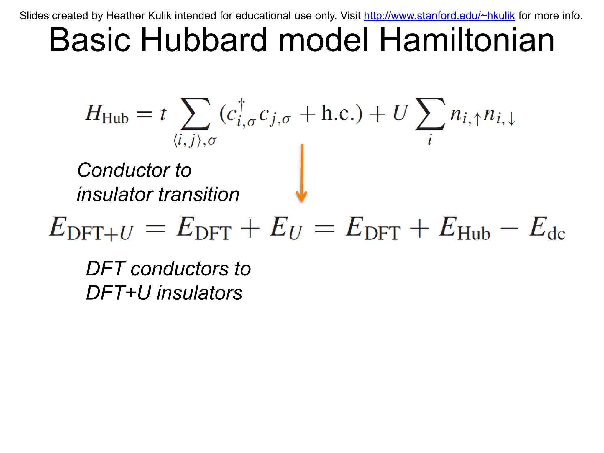 Slides created by Heather Kulik intended for educational use only. Visit http://www.stanford.edu/~hkulik for more info.

      Basic Hubbard model Hamiltonian


           Conductor to
           insulator transition


             DFT conductors to
             DFT+U insulators
 