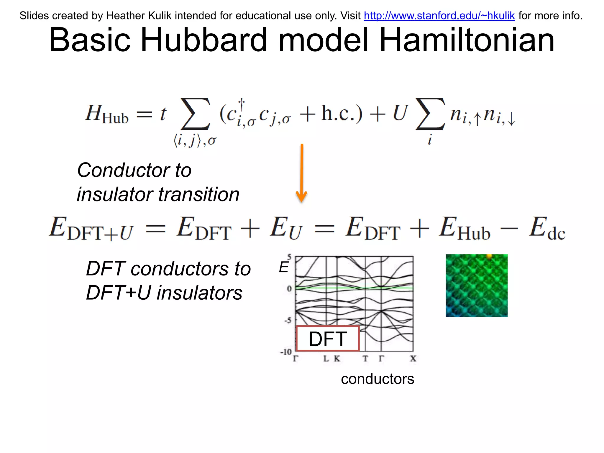 Slides created by Heather Kulik intended for educational use only. Visit http://www.stanford.edu/~hkulik for more info.

      Basic Hubbard model Hamiltonian


           Conductor to
           insulator transition


             DFT conductors to                        E
             DFT+U insulators

                                                             DFT
                                                                   conductors
 