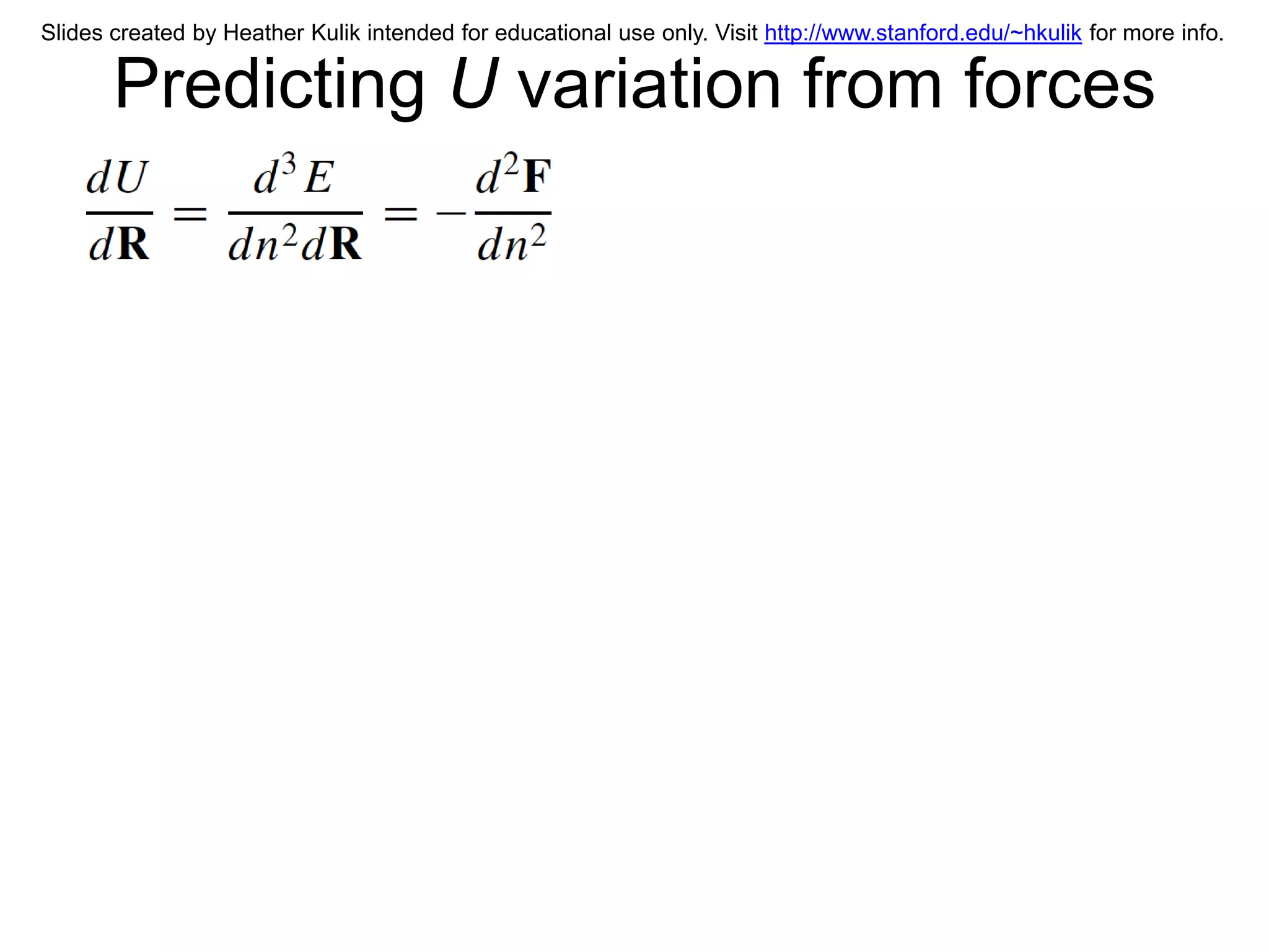 Slides created by Heather Kulik intended for educational use only. Visit http://www.stanford.edu/~hkulik for more info.

       Predicting U variation from forces
 