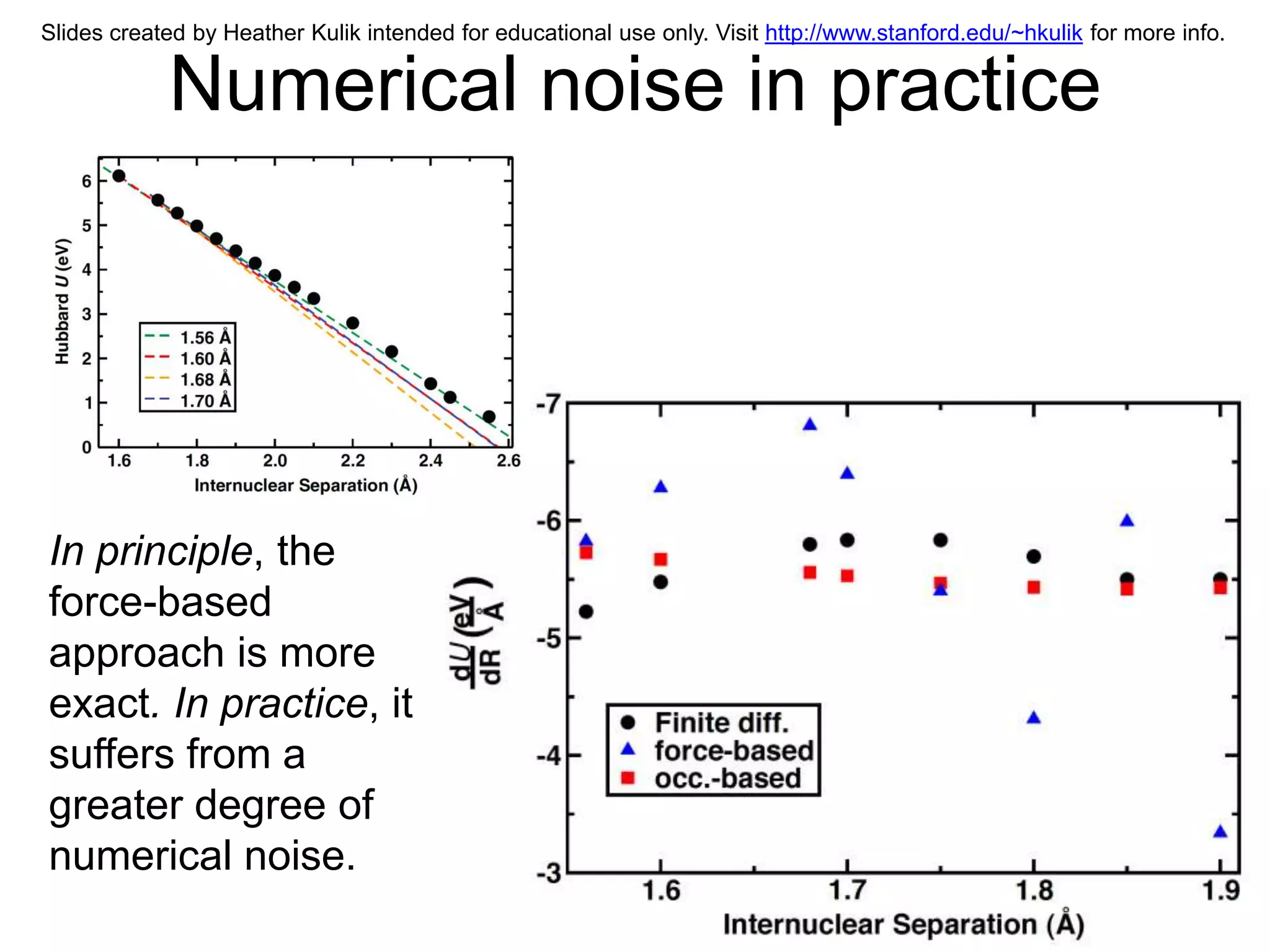Slides created by Heather Kulik intended for educational use only. Visit http://www.stanford.edu/~hkulik for more info.


            Numerical noise in practice




In principle, the
force-based
approach is more
exact. In practice, it
suffers from a
greater degree of
numerical noise.
 