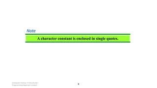 Computer Science: A Structured
Programming Approach Using C
6
A character constant is enclosed in single quotes.
Note
 