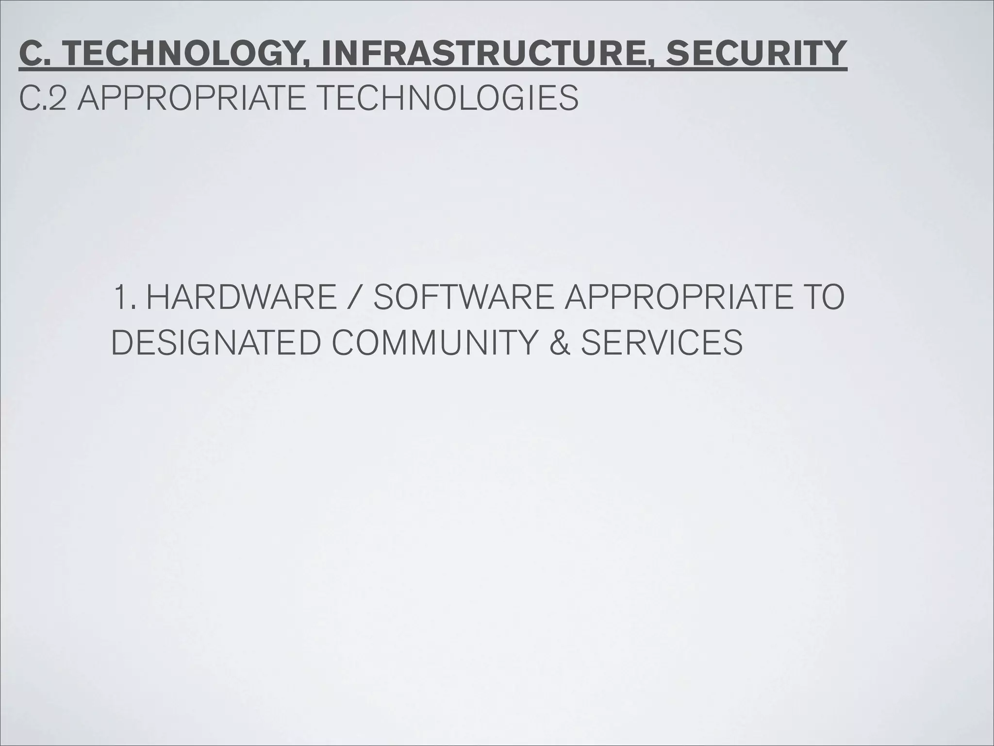 C. TECHNOLOGY, INFRASTRUCTURE, SECURITY
C.2 APPROPRIATE TECHNOLOGIES




    1. HARDWARE / SOFTWARE APPROPRIATE TO
    DESIGNATED COMMUNITY & SERVICES
 