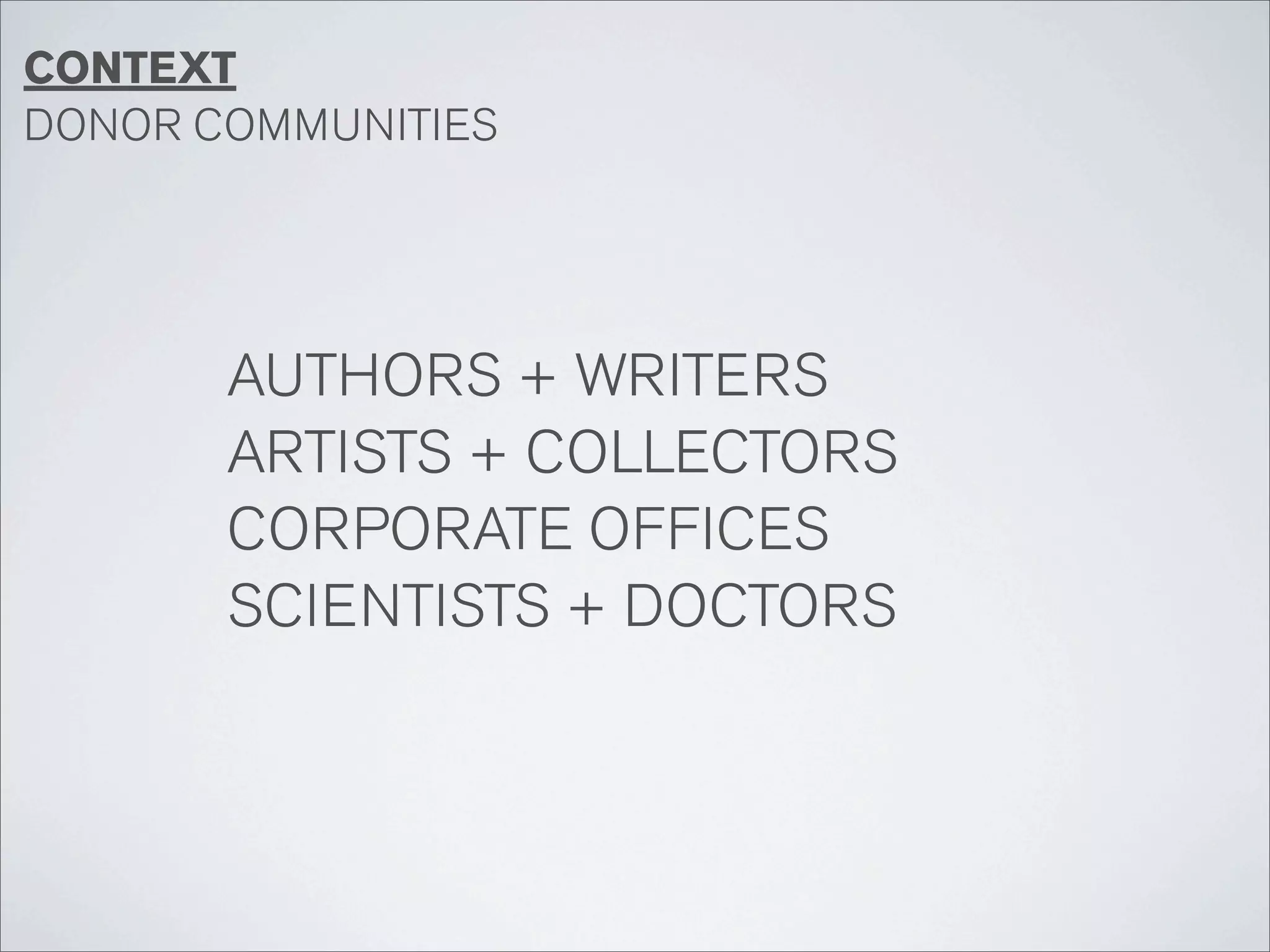 CONTEXT
DONOR COMMUNITIES




       AUTHORS + WRITERS
       ARTISTS + COLLECTORS
       CORPORATE OFFICES
       SCIENTISTS + DOCTORS
 