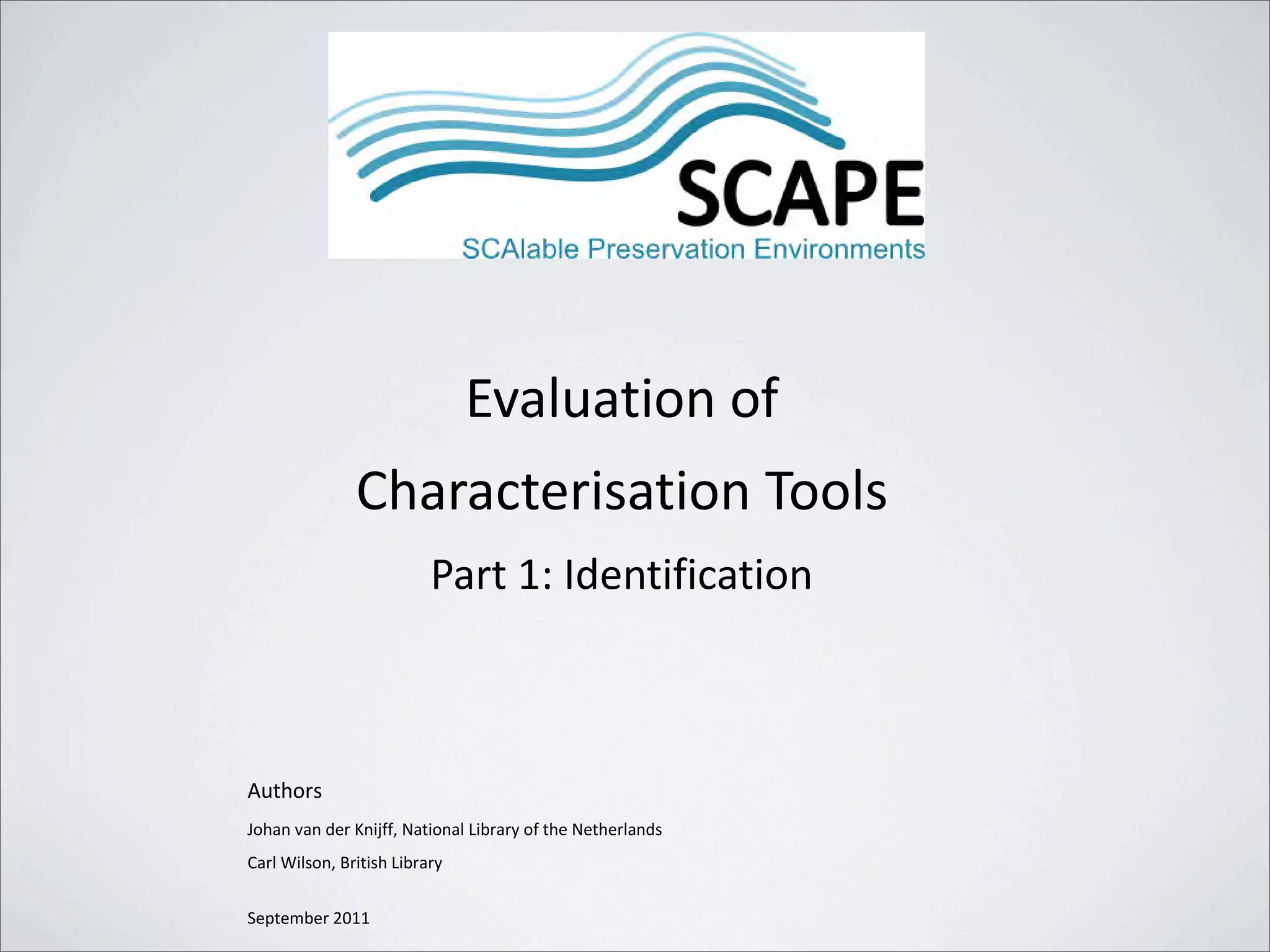 Evaluation of
               Characterisation Tools
                          Part 1: Identification



Authors
Johan van der Knijff, National Library of the Netherlands
Carl Wilson, British Library


September 2011
 