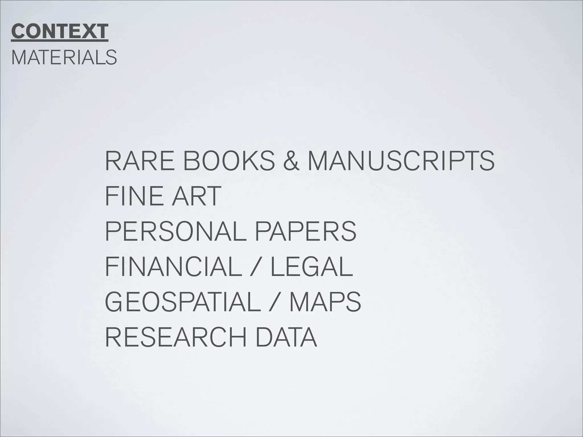 CONTEXT
MATERIALS




       RARE BOOKS & MANUSCRIPTS
       FINE ART
       PERSONAL PAPERS
       FINANCIAL / LEGAL
       GEOSPATIAL / MAPS
       RESEARCH DATA
 