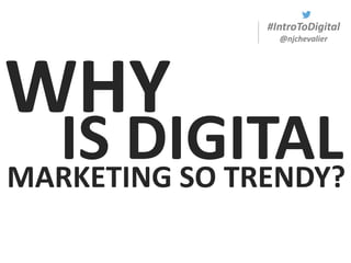 #IntroToDigital
@njchevalier
WHY
IS DIGITALMARKETING SO TRENDY?
 