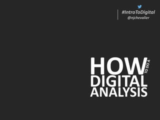 #IntroToDigital
@njchevalier
#IntroToDigital
@njchevalier
HOWDIGITAL
ANALYSIS
 