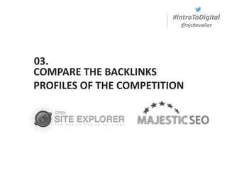 #IntroToDigital
@njchevalier
COMPARE THE BACKLINKS
PROFILES OF THE COMPETITION
03.
 