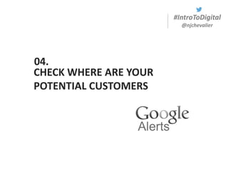 #IntroToDigital
@njchevalier
CHECK WHERE ARE YOUR
POTENTIAL CUSTOMERS
04.
 