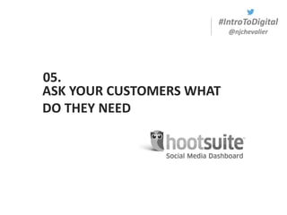 #IntroToDigital
@njchevalier
ASK YOUR CUSTOMERS WHAT
DO THEY NEED
05.
 