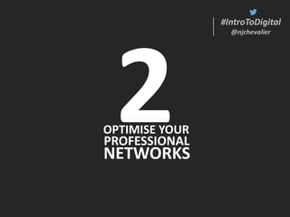 #IntroToDigital
@njchevalier
#IntroToDigital
@njchevalier
OPTIMISE YOUR
PROFESSIONAL
NETWORKS
 