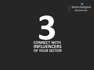 #IntroToDigital
@njchevalier
#IntroToDigital
@njchevalier
CONNECT WITH
INFLUENCERS
OF YOUR SECTOR
 