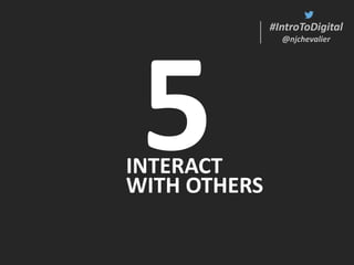#IntroToDigital
@njchevalier
#IntroToDigital
@njchevalier
INTERACT
WITH OTHERS
 