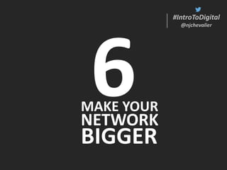 #IntroToDigital
@njchevalier
#IntroToDigital
@njchevalier
MAKE YOUR
NETWORK
BIGGER
 